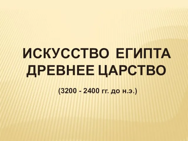 Искусство Египта. Древнее царство (3200 - 2400 гг. до н.э.)