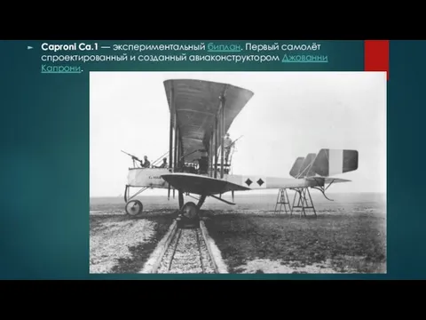 Caproni Ca.1 — экспериментальный биплан. Первый самолёт спроектированный и созданный авиаконструктором Джованни Капрони.