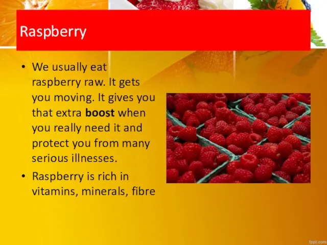 Raspberry We usually eat raspberry raw. It gets you moving. It