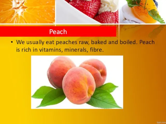 We usually eat peaches raw, baked and boiled. Peach is rich in vitamins, minerals, fibre. Peach