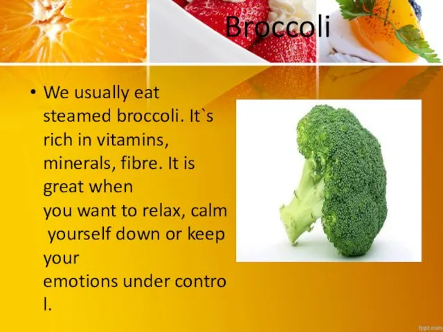 Broccoli We usually eat steamed broccoli. It`s rich in vitamins, minerals,