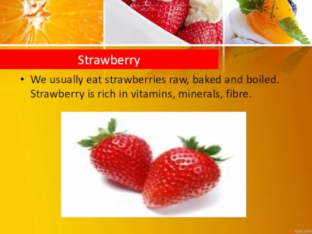 We usually eat strawberries raw, baked and boiled. Strawberry is rich in vitamins, minerals, fibre. Strawberry