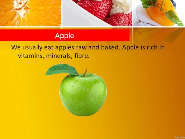 We usually eat apples raw and baked. Apple is rich in vitamins, minerals, fibre. Apple