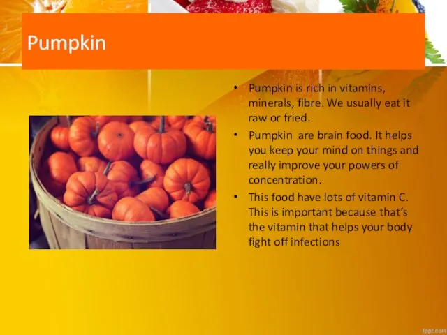 Pumpkin Pumpkin is rich in vitamins, minerals, fibre. We usually eat