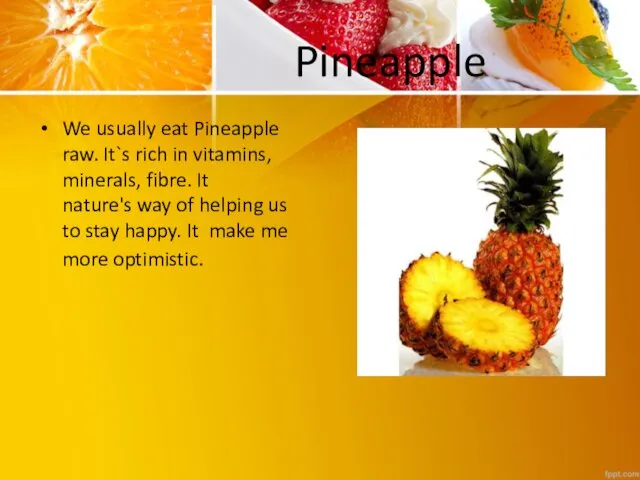 Pineapple We usually eat Pineapple raw. It`s rich in vitamins, minerals,