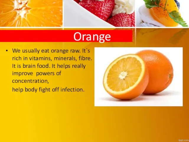 Orange We usually eat orange raw. It`s rich in vitamins, minerals,