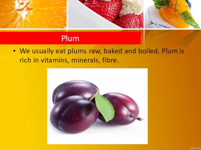 We usually eat plums raw, baked and boiled. Plum is rich in vitamins, minerals, fibre. Plum