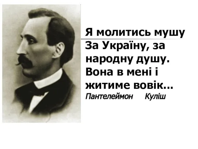 Я молитись мушу За Україну, за народну душу. Вона в мені і житиме вовік... Пантелеймон Куліш