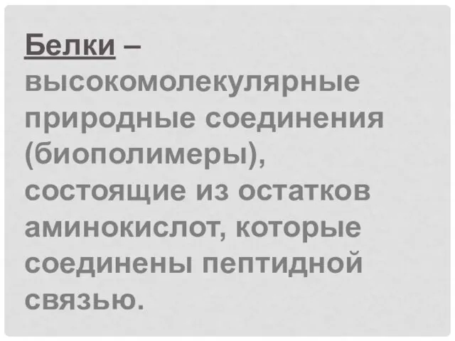 Белки – высокомолекулярные природные соединения (биополимеры), состоящие из остатков аминокислот, которые соединены пептидной связью.