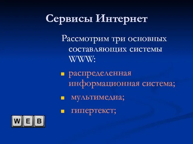 Сервисы Интернет Рассмотрим три основных составляющих системы WWW: распределенная информационная система; мультимедиа; гипертекст;