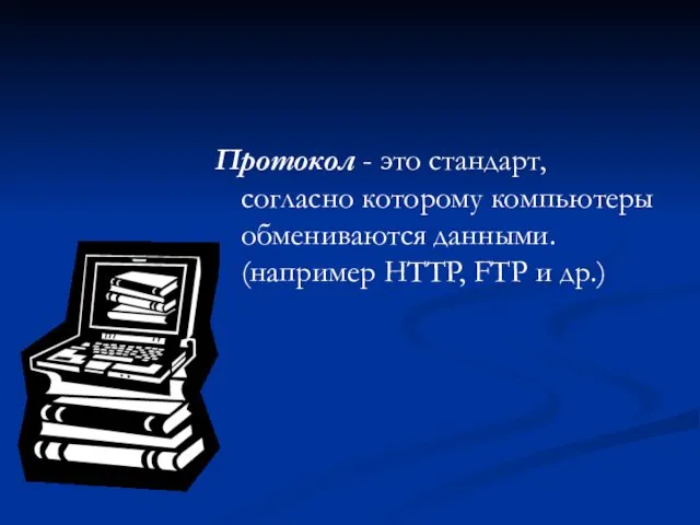 Протокол - это стандарт, согласно которому компьютеры обмениваются данными. (например HTTP, FTP и др.)