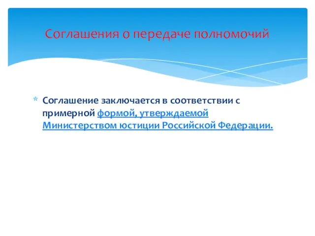 Соглашение заключается в соответствии с примерной формой, утверждаемой Министерством юстиции Российской Федерации. Соглашения о передаче полномочий