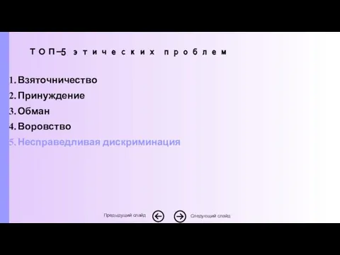 Взяточничество Принуждение Обман Воровство Несправедливая дискриминация Следующий слайд Предыдущий слайд ТОП-5 этических проблем