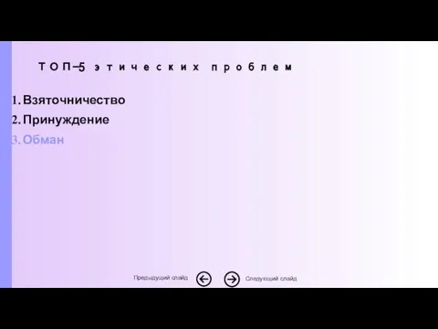 Взяточничество Принуждение Обман Следующий слайд Предыдущий слайд ТОП-5 этических проблем