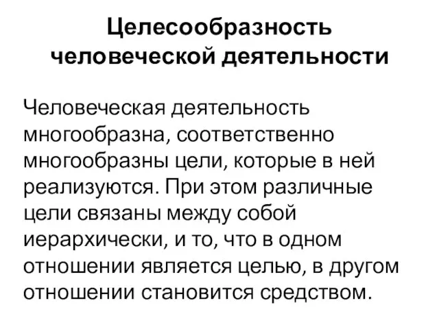 Целесообразность человеческой деятельности Человеческая деятельность многообразна, соответственно многообразны цели, которые в