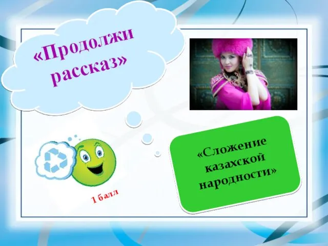 «Продолжи рассказ» «Сложение казахской народности» 1 балл