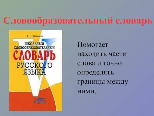 Словообразовательный словарь Помогает находить части слова и точно определять границы между ними.