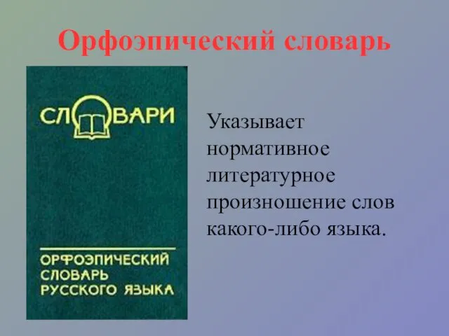 Орфоэпический словарь Указывает нормативное литературное произношение слов какого-либо языка.