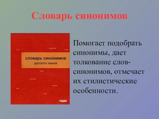 Словарь синонимов Помогает подобрать синонимы, дает толкование слов-синонимов, отмечает их стилистические особенности.