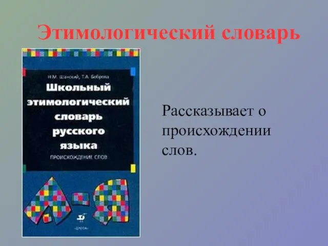 Этимологический словарь Рассказывает о происхождении слов.