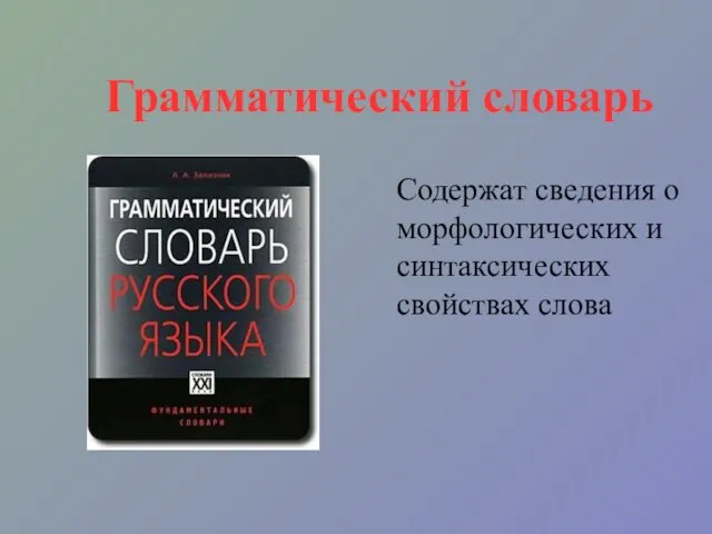 Грамматический словарь Содержат сведения о морфологических и синтаксических свойствах слова