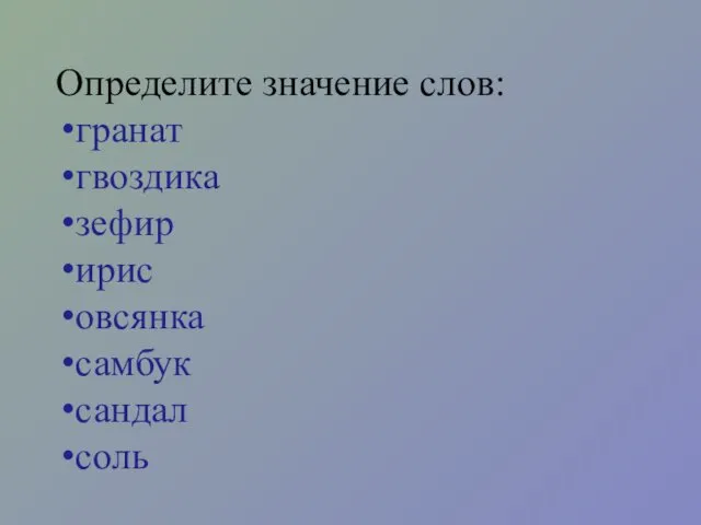 Определите значение слов: гранат гвоздика зефир ирис овсянка самбук сандал соль