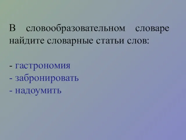 В словообразовательном словаре найдите словарные статьи слов: - гастрономия - забронировать - надоумить