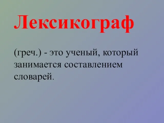 Лексикограф (греч.) - это ученый, который занимается составлением словарей.