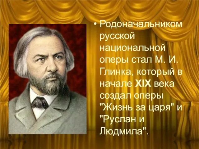 Родоначальником русской национальной оперы стал М. И. Глинка, который в начале