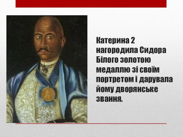 Катерина 2 нагородила Сидора Білого золотою медаллю зі своїм портретом і дарувала йому дворянське звання.