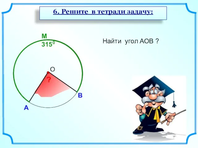 M 3150 А В Найти угол АОВ ? ? 6. Решите в тетради задачу: