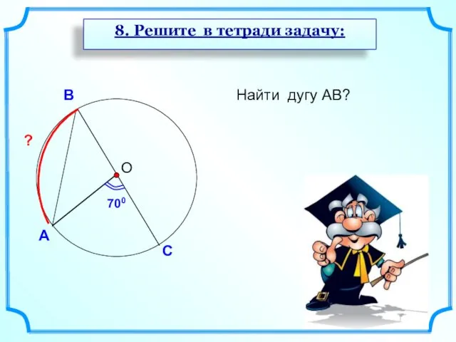 О 8. Решите в тетради задачу: Найти дугу АВ? 700 ?