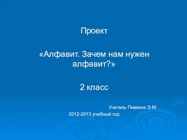 Проект «Алфавит. Зачем нам нужен алфавит?» 2 класс Учитель Пивкина Э.М. 2012-2013 учебный год