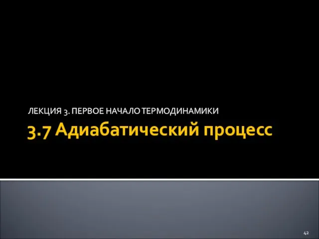 3.7 Адиабатический процесс ЛЕКЦИЯ 3. ПЕРВОЕ НАЧАЛО ТЕРМОДИНАМИКИ