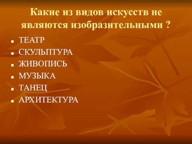 Какие из видов искусств не являются изобразительными ? ТЕАТР СКУЛЬПТУРА ЖИВОПИСЬ МУЗЫКА ТАНЕЦ АРХИТЕКТУРА