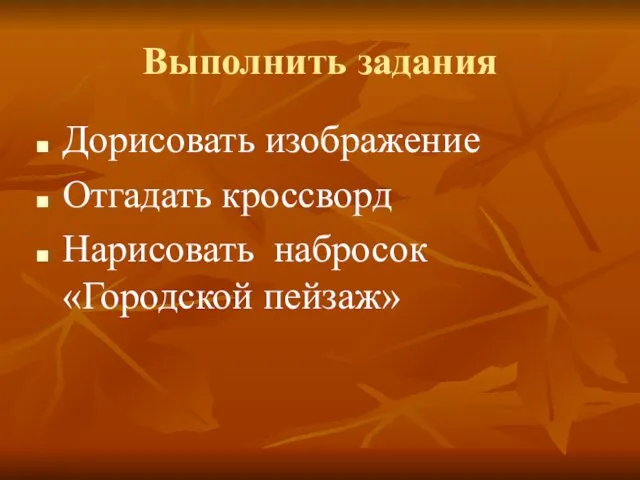 Выполнить задания Дорисовать изображение Отгадать кроссворд Нарисовать набросок «Городской пейзаж»