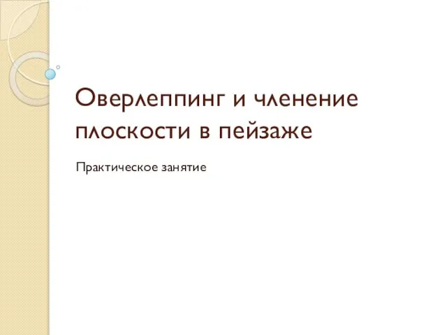 Оверлеппинг и членение плоскости в пейзаже Практическое занятие