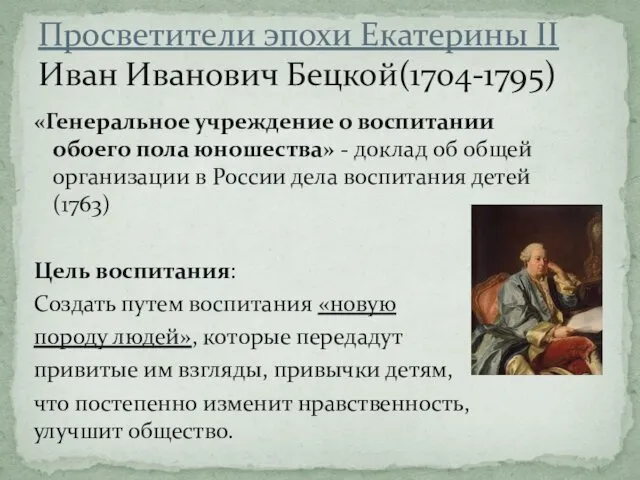 Просветители эпохи Екатерины II Иван Иванович Бецкой(1704-1795) «Генеральное учреждение о воспитании