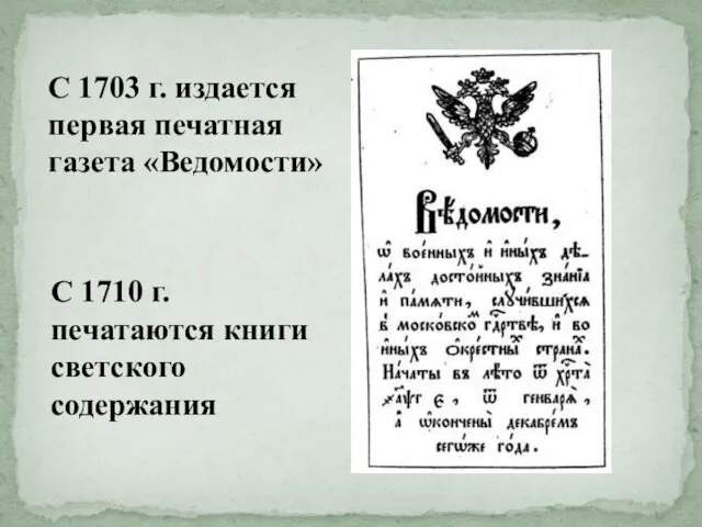 С 1703 г. издается первая печатная газета «Ведомости» С 1710 г. печатаются книги светского содержания