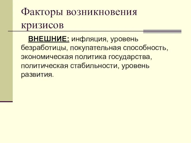 Факторы возникновения кризисов ВНЕШНИЕ: инфляция, уровень безработицы, покупательная способность, экономическая политика государства, политическая стабильности, уровень развития.