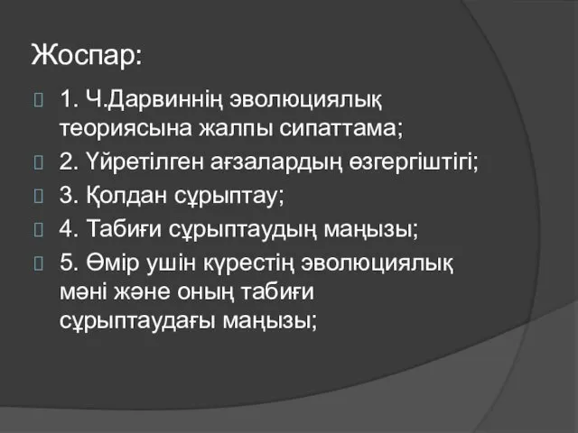 Жоспар: 1. Ч.Дарвиннің эволюциялық теориясына жалпы сипаттама; 2. Үйретілген ағзалардың өзгергіштігі;