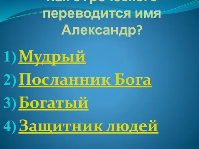 Как с греческого переводится имя Александр? Мудрый Посланник Бога Богатый Защитник людей