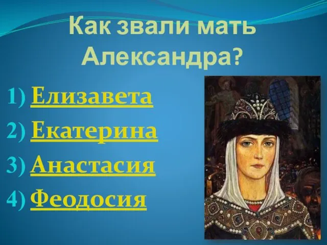 Как звали мать Александра? Елизавета Екатерина Анастасия Феодосия