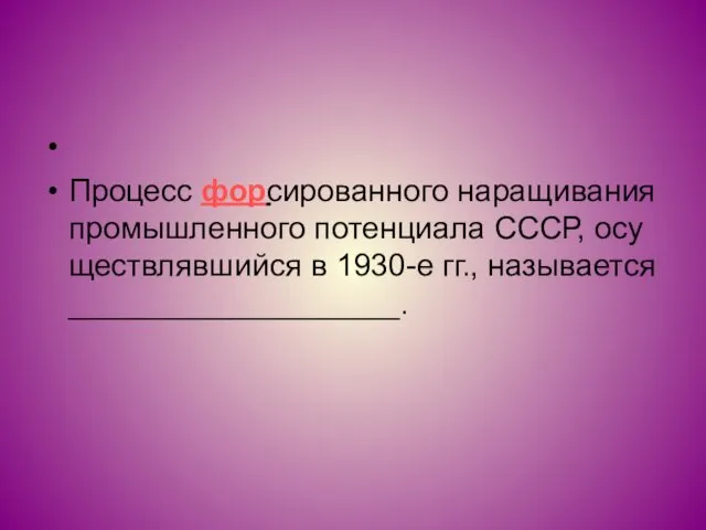 Про­цесс фор­си­ро­ван­но­го на­ра­щи­ва­ния про­мыш­лен­но­го по­тен­ци­а­ла СССР, осу­ществ­ляв­ший­ся в 1930-е гг., на­зы­ва­ет­ся ___________________.