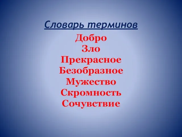 Словарь терминов Добро Зло Прекрасное Безобразное Мужество Скромность Сочувствие