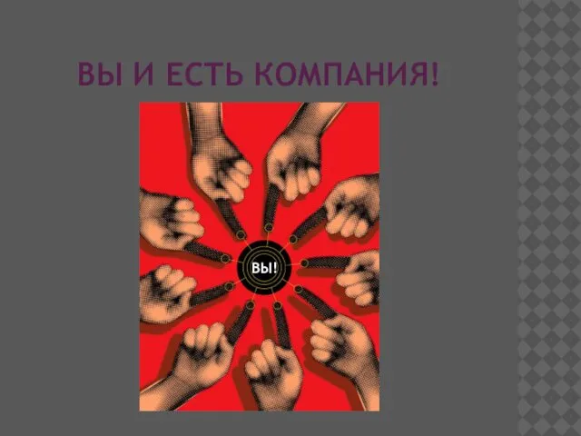 ВЫ И ЕСТЬ КОМПАНИЯ! ВЫ!