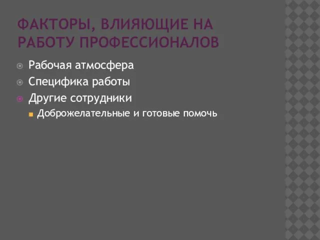 ФАКТОРЫ, ВЛИЯЮЩИЕ НА РАБОТУ ПРОФЕССИОНАЛОВ Рабочая атмосфера Специфика работы Другие сотрудники Доброжелательные и готовые помочь