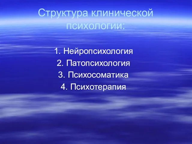 Структура клинической психологии: 1. Нейропсихология 2. Патопсихология 3. Психосоматика 4. Психотерапия