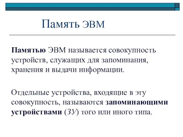 Память ЭВМ Памятью ЭВМ называется совокупность устройств, служащих для запоминания, хранения