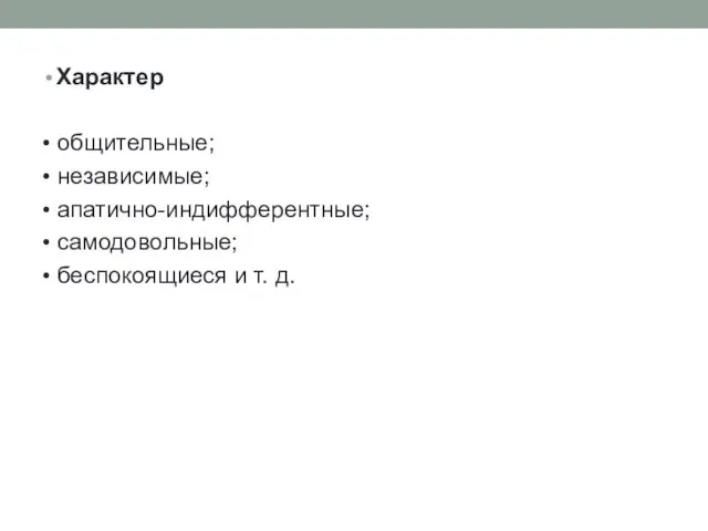 Характер • общительные; • независимые; • апатично-индифферентные; • самодовольные; • беспокоящиеся и т. д.